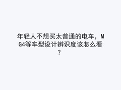 年轻人不想买太普通的电车，MG4等车型设计辨识度该怎么看？