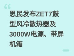 思民发布ZET7鼓型风冷散热器及3000W电源、带屏机箱