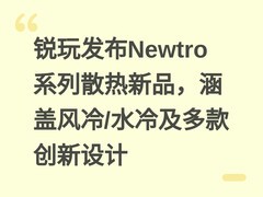 锐玩发布Newtro系列散热新品，涵盖风冷/水冷及多款创新设计
