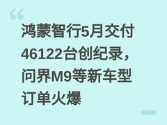 鸿蒙智行5月交付46122台创纪录，问界M9等新车型订单火爆