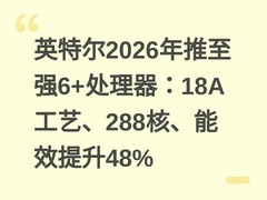 英特尔2026年推至强6+处理器：18A工艺、288核、能效提升48%