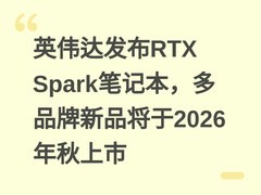 英伟达发布RTX Spark笔记本，多品牌新品将于2026年秋上市