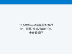 15万级纯电轿车座舱配置对比：屏幕/座椅/音响/三电全参数横评