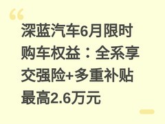 深蓝汽车6月限时购车权益：全系享交强险+多重补贴最高2.6万元