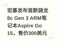 宏碁发布首款骁龙8c Gen 3 ARM笔记本Aspire Go 15，售价300美元