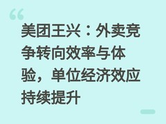 美团王兴：外卖竞争转向效率与体验，单位经济效应持续提升
