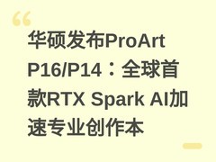 华硕发布ProArt P16/P14：全球首款RTX Spark AI加速专业创作本