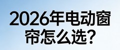 装修必看！高端智能电动窗帘怎么选？2026家装节必看选购干货！