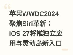 苹果WWDC2024聚焦Siri革新：iOS 27将推独立应用与灵动岛新入口
