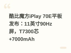 酷比魔方iPlay 70E平板发布：11英寸90Hz屏，T7300芯+7000mAh