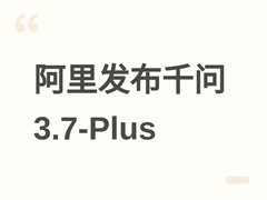 阿里发布Qwen3.7-Plus多模态大模型，支持GUI理解与复杂应用一键复刻