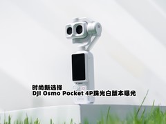 时尚新选择 DJI Osmo Pocket 4P珠光白版本曝光