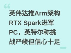 英伟达推Arm架构RTX Spark进军PC，英特尔称挑战严峻但信心十足