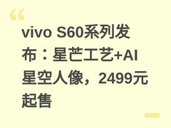 vivo S60系列发布：星芒工艺+AI星空人像，2499元起售