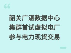 韶关广湛数据中心集群首试虚拟电厂参与电力现货交易
