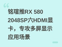 铭瑄推RX 580 2048SP六HDMI显卡，专攻多屏显示应用场景