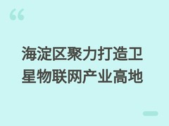 海淀区聚力打造卫星物联网产业高地