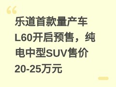 乐道首款量产车L60开启预售，纯电中型SUV售价20-25万元