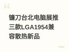 镰刀台北电脑展推三款LGA1954兼容散热新品