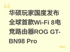 华硕玩家国度发布全球首款Wi-Fi 8电竞路由器ROG GT-BN98 Pro