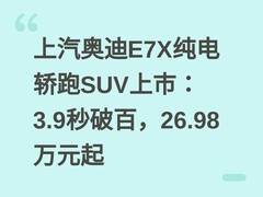 上汽奥迪E7X纯电轿跑SUV上市：3.9秒破百，26.98万元起