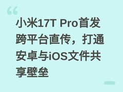 小米17T Pro首发跨平台直传，打通安卓与iOS文件共享壁垒