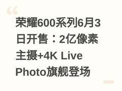 荣耀600系列6月3日开售：2亿像素主摄+4K Live Photo旗舰登场