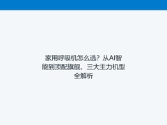 家用呼吸机怎么选？从AI智能到顶配旗舰，三大主力机型全解析