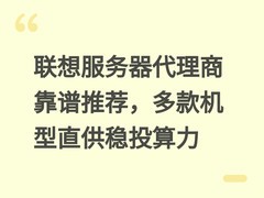 联想服务器代理商靠谱推荐，多款机型直供稳投算力