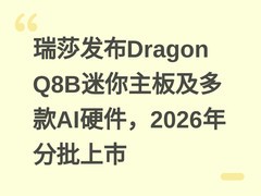 瑞莎发布Dragon Q8B迷你主板及多款AI硬件，2026年分批上市