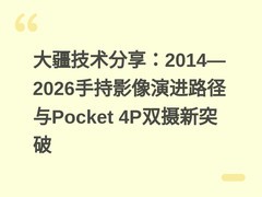 大疆技术分享：2014—2026手持影像演进路径与Pocket 4P双摄新突破