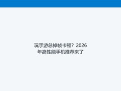 玩手游总掉帧卡顿？2026年高性能手机推荐来了