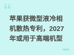 苹果获微型液冷相机散热专利，2027年或用于高端机型
