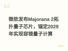 微软发布Majorana 2拓扑量子芯片，锚定2029年实现容错量子计算