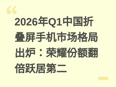 2026年Q1中国折叠屏手机市场格局出炉：荣耀份额翻倍跃居第二