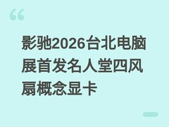 影驰2026台北电脑展首发名人堂四风扇概念显卡