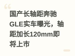国产长轴距奔驰GLE实车曝光，轴距加长120mm即将上市