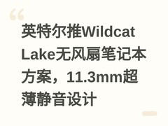 英特尔推Wildcat Lake无风扇笔记本方案，11.3mm超薄静音设计