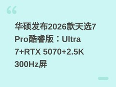 华硕发布2026款天选7 Pro酷睿版：Ultra 7+RTX 5070+2.5K 300Hz屏