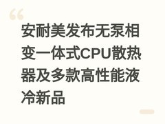 安耐美发布无泵相变一体式CPU散热器及多款高性能液冷新品