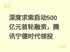 深度求索启动500亿元首轮融资，腾讯宁德时代领投