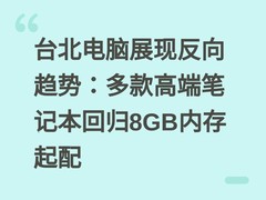 台北电脑展现反向趋势：多款高端笔记本回归8GB内存起配