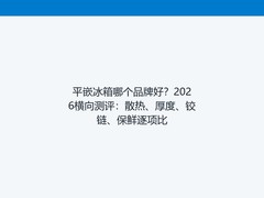 平嵌冰箱哪个品牌好？2026横向测评：散热、厚度、铰链、保鲜逐项比