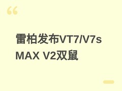 雷柏VT7/V7s MAX大师版V2双鼠发布：轻量化设计+多模充电+8000Hz回报率