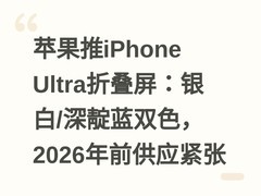 苹果推iPhone Ultra折叠屏：银白/深靛蓝双色，2026年前供应紧张