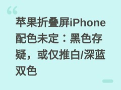 苹果折叠屏iPhone配色未定：黑色存疑，或仅推白/深蓝双色