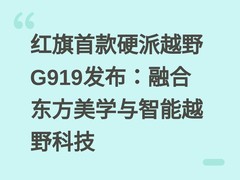 红旗首款硬派越野G919发布：融合东方美学与智能越野科技
