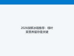 2026保鲜冰箱推荐：绿叶菜营养留存是关键