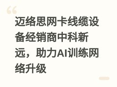 迈络思网卡线缆设备经销商中科新远，助力AI训练网络升级