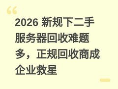 2026 新规下二手服务器回收难题多，正规回收商成企业救星